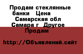 Продам стеклянные банки › Цена ­ 300 - Самарская обл., Самара г. Другое » Продам   